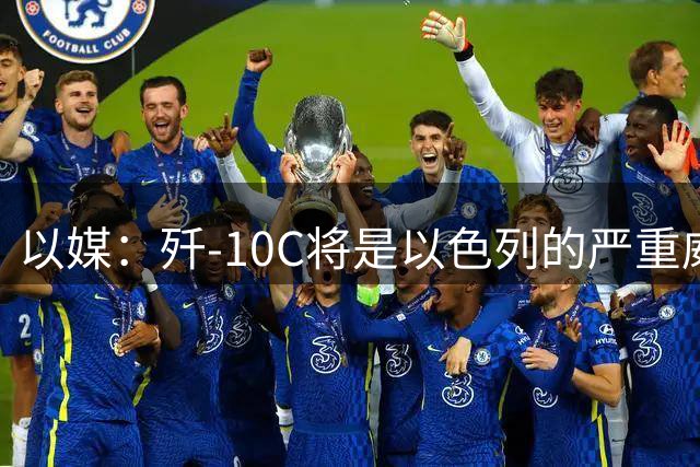 以媒：歼-10C将是以色列的严重威胁！